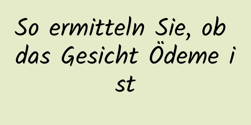 So ermitteln Sie, ob das Gesicht Ödeme ist