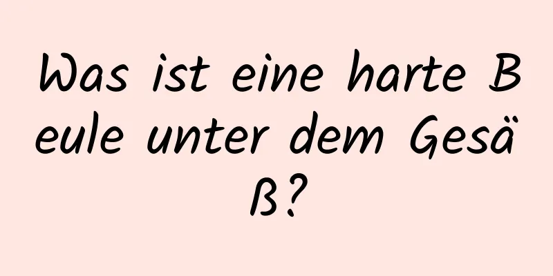 Was ist eine harte Beule unter dem Gesäß?