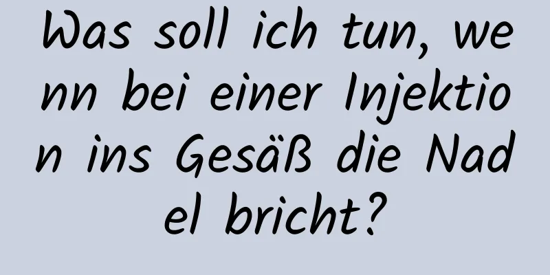 Was soll ich tun, wenn bei einer Injektion ins Gesäß die Nadel bricht?