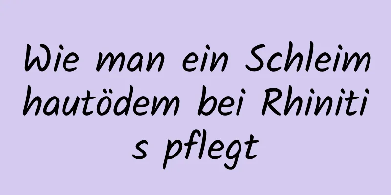 Wie man ein Schleimhautödem bei Rhinitis pflegt