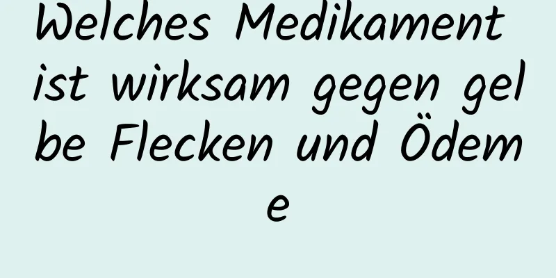 Welches Medikament ist wirksam gegen gelbe Flecken und Ödeme