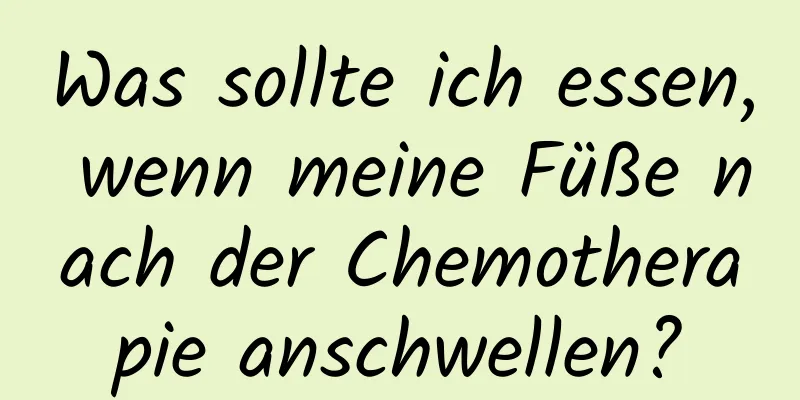 Was sollte ich essen, wenn meine Füße nach der Chemotherapie anschwellen?