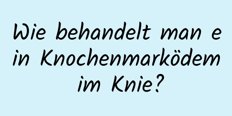 Wie behandelt man ein Knochenmarködem im Knie?