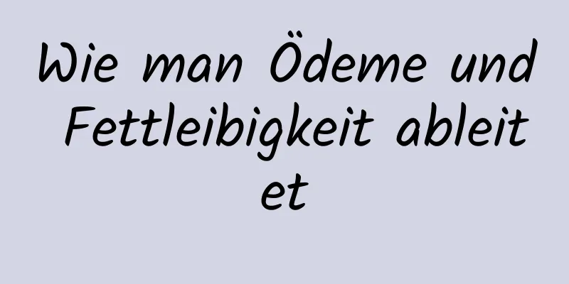 Wie man Ödeme und Fettleibigkeit ableitet