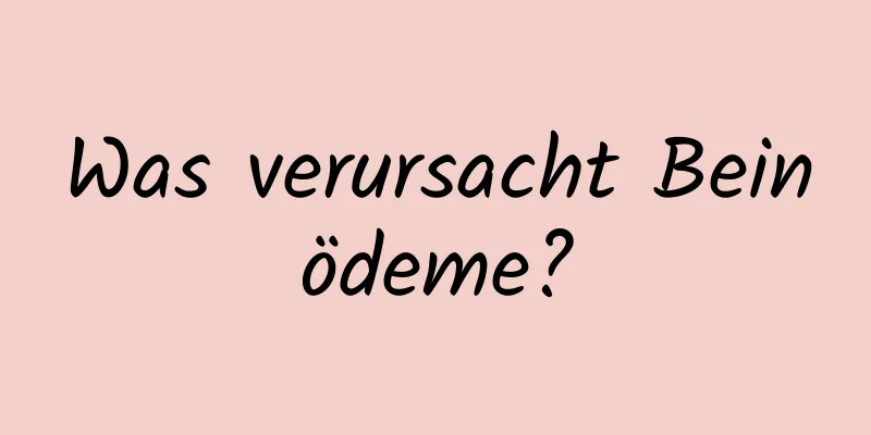 Was verursacht Beinödeme?