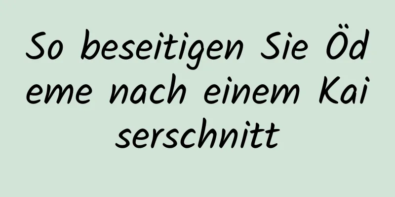 So beseitigen Sie Ödeme nach einem Kaiserschnitt