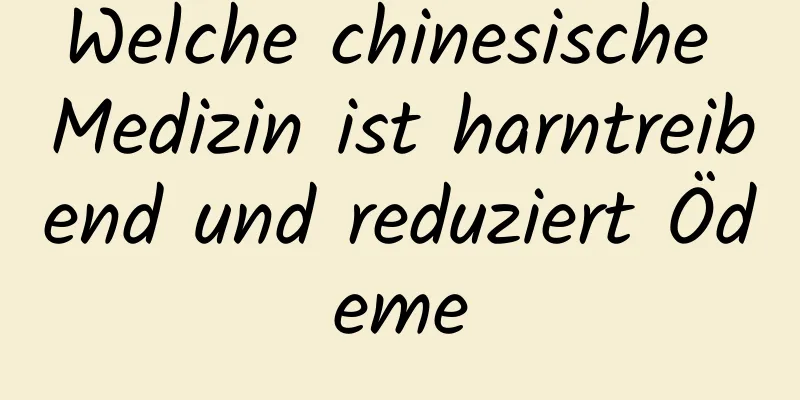 Welche chinesische Medizin ist harntreibend und reduziert Ödeme