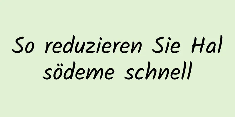 So reduzieren Sie Halsödeme schnell