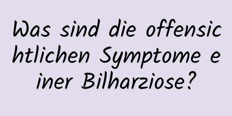 Was sind die offensichtlichen Symptome einer Bilharziose?