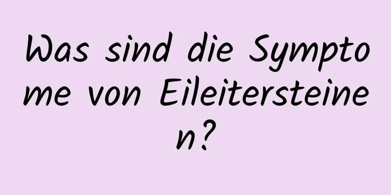 Was sind die Symptome von Eileitersteinen?