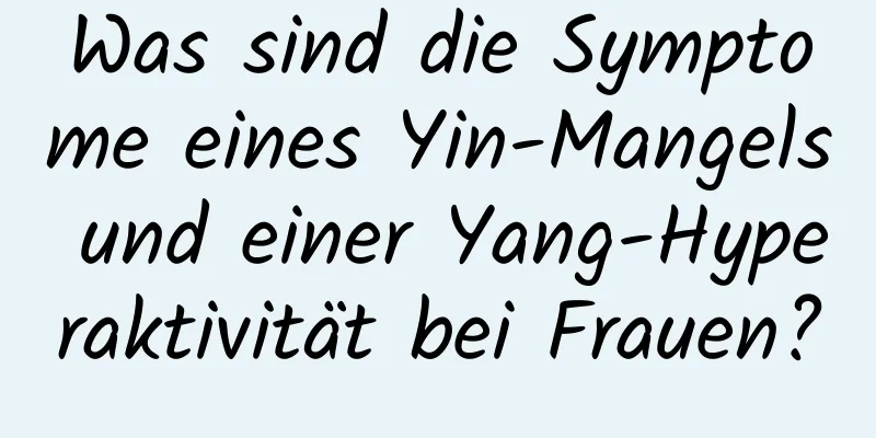 Was sind die Symptome eines Yin-Mangels und einer Yang-Hyperaktivität bei Frauen?