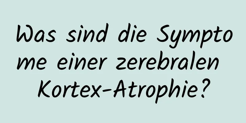 Was sind die Symptome einer zerebralen Kortex-Atrophie?