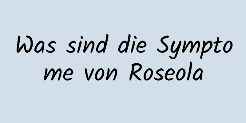 Was sind die Symptome von Roseola