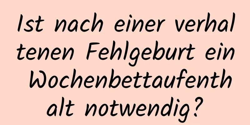 Ist nach einer verhaltenen Fehlgeburt ein Wochenbettaufenthalt notwendig?