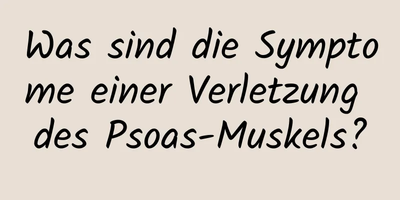 Was sind die Symptome einer Verletzung des Psoas-Muskels?