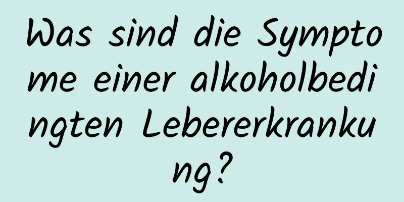 Was sind die Symptome einer alkoholbedingten Lebererkrankung?