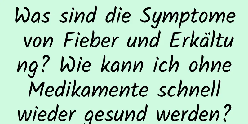 Was sind die Symptome von Fieber und Erkältung? Wie kann ich ohne Medikamente schnell wieder gesund werden?