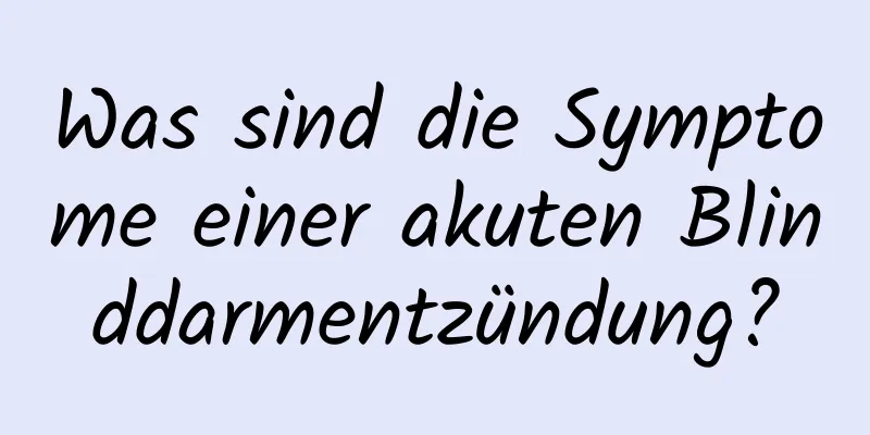 Was sind die Symptome einer akuten Blinddarmentzündung?