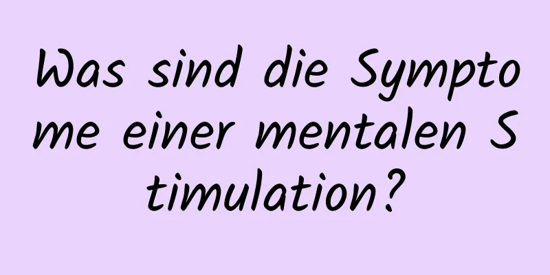 Was sind die Symptome einer mentalen Stimulation?