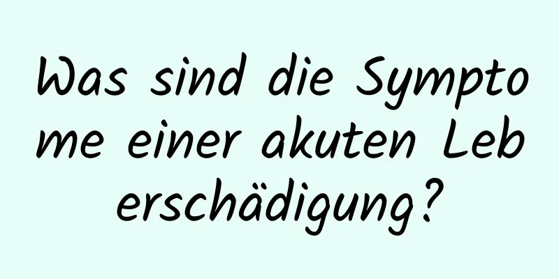 Was sind die Symptome einer akuten Leberschädigung?