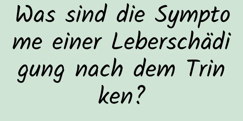 Was sind die Symptome einer Leberschädigung nach dem Trinken?