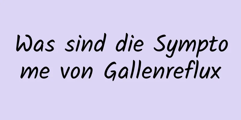 Was sind die Symptome von Gallenreflux