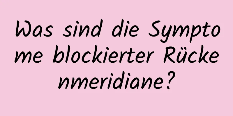 Was sind die Symptome blockierter Rückenmeridiane?