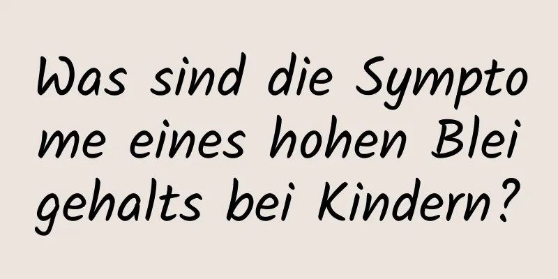 Was sind die Symptome eines hohen Bleigehalts bei Kindern?