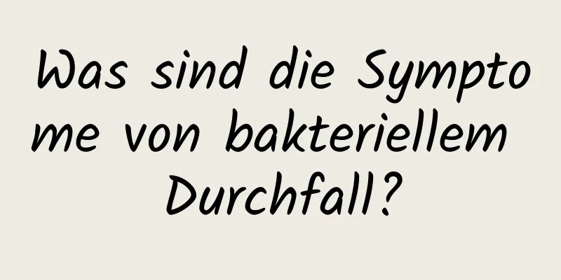 Was sind die Symptome von bakteriellem Durchfall?