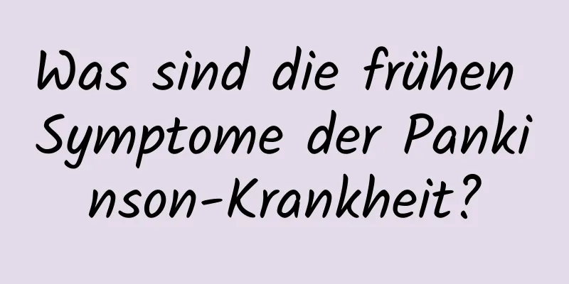 Was sind die frühen Symptome der Pankinson-Krankheit?