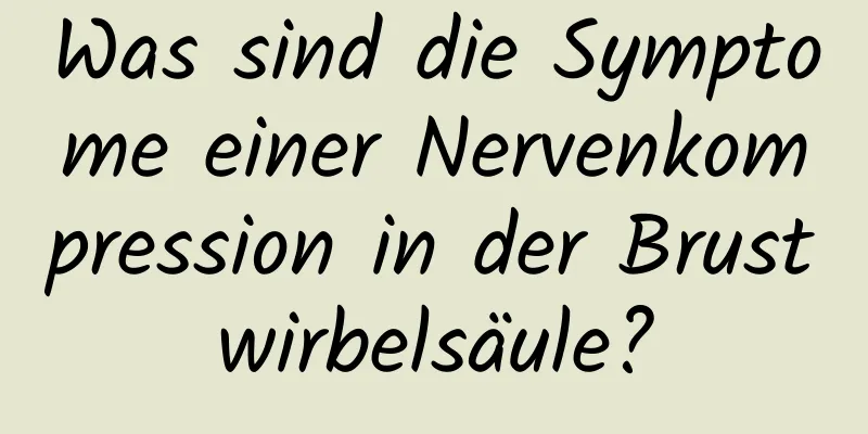 Was sind die Symptome einer Nervenkompression in der Brustwirbelsäule?