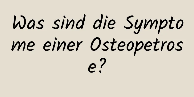 Was sind die Symptome einer Osteopetrose?