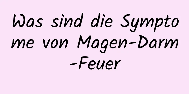 Was sind die Symptome von Magen-Darm-Feuer