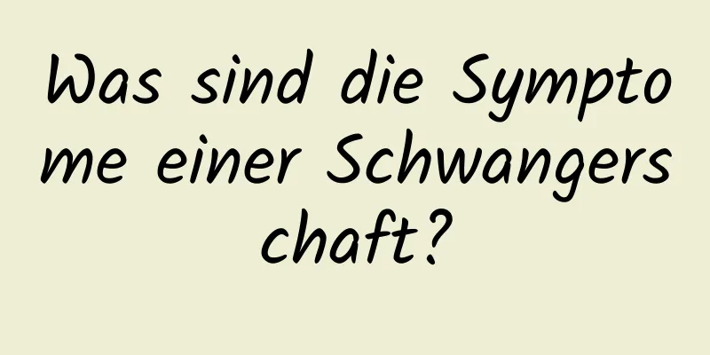 Was sind die Symptome einer Schwangerschaft?