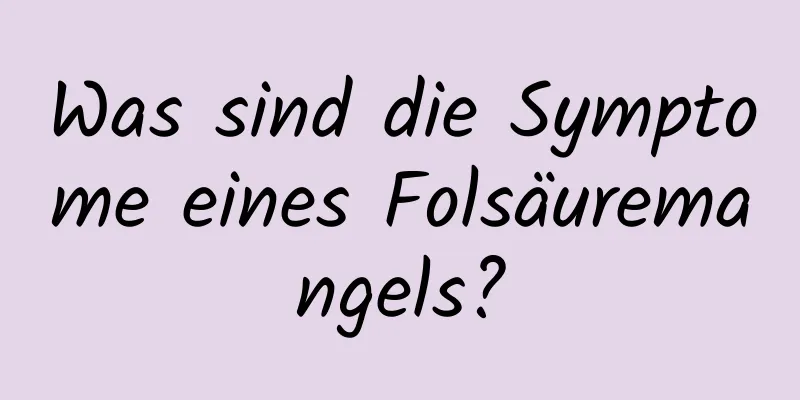 Was sind die Symptome eines Folsäuremangels?