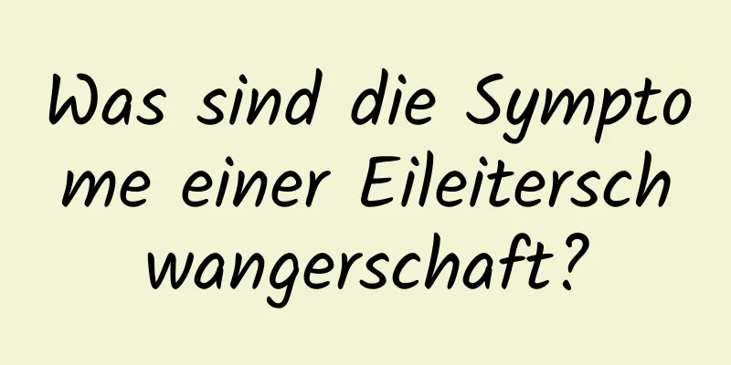 Was sind die Symptome einer Eileiterschwangerschaft?