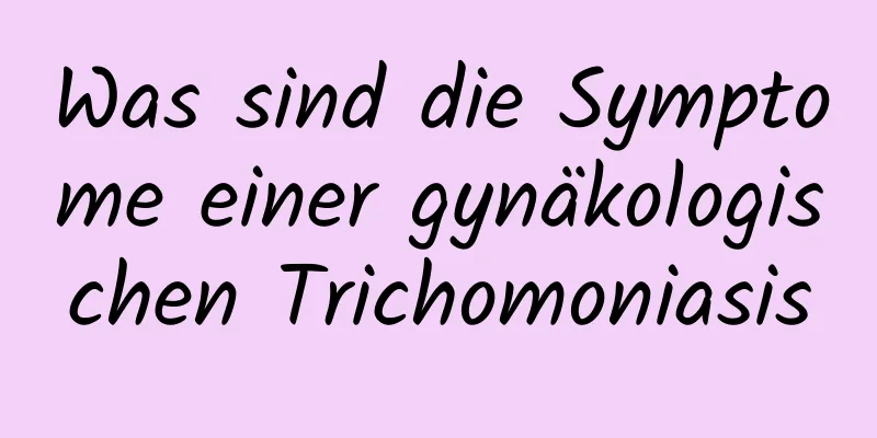 Was sind die Symptome einer gynäkologischen Trichomoniasis