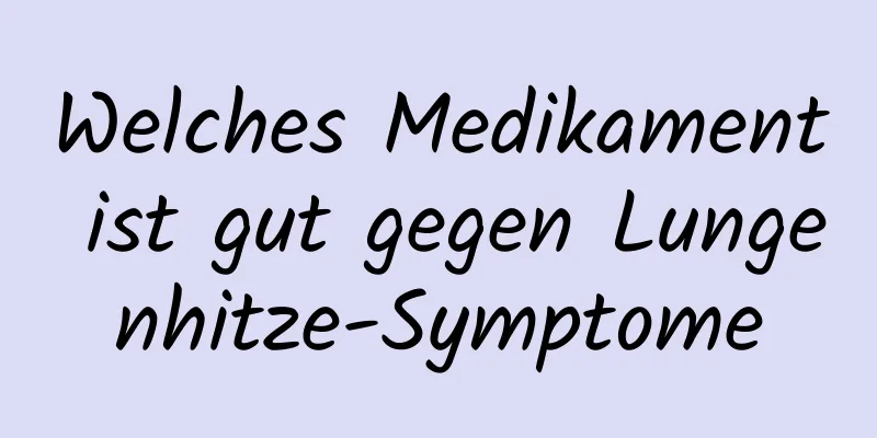 Welches Medikament ist gut gegen Lungenhitze-Symptome