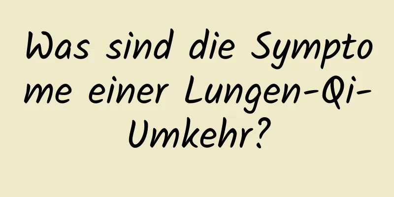 Was sind die Symptome einer Lungen-Qi-Umkehr?