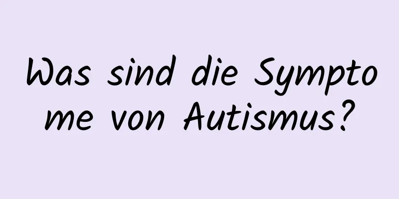 Was sind die Symptome von Autismus?