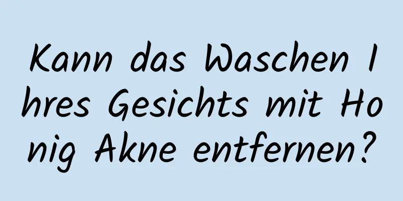 Kann das Waschen Ihres Gesichts mit Honig Akne entfernen?