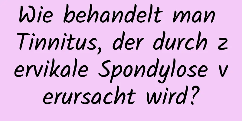 Wie behandelt man Tinnitus, der durch zervikale Spondylose verursacht wird?