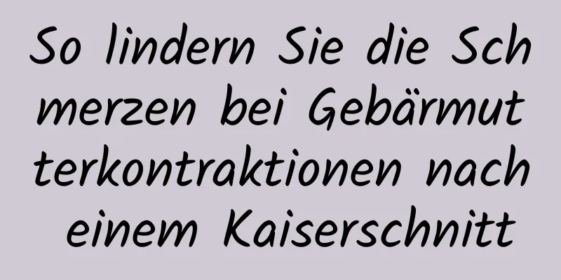 So lindern Sie die Schmerzen bei Gebärmutterkontraktionen nach einem Kaiserschnitt