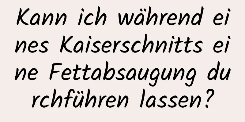 Kann ich während eines Kaiserschnitts eine Fettabsaugung durchführen lassen?