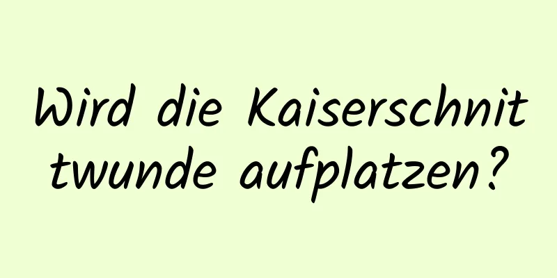 Wird die Kaiserschnittwunde aufplatzen?