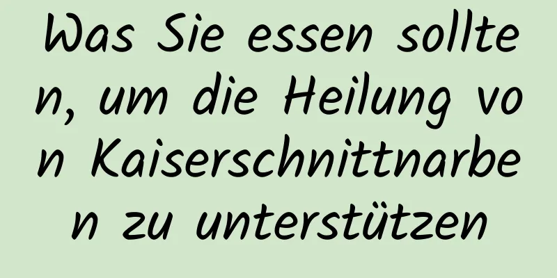 Was Sie essen sollten, um die Heilung von Kaiserschnittnarben zu unterstützen