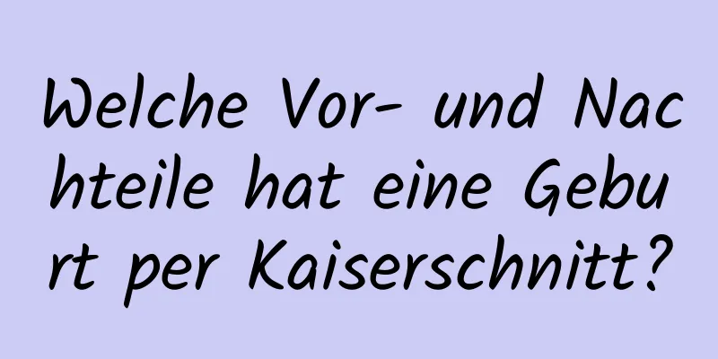 Welche Vor- und Nachteile hat eine Geburt per Kaiserschnitt?