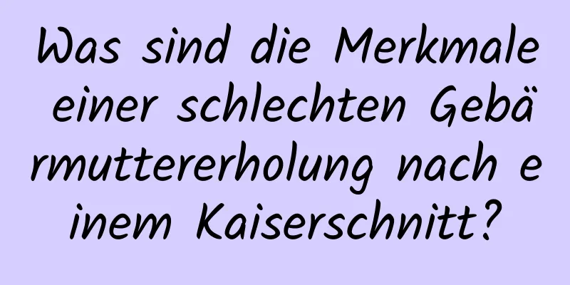 Was sind die Merkmale einer schlechten Gebärmuttererholung nach einem Kaiserschnitt?