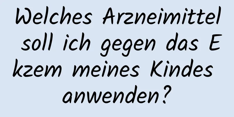 Welches Arzneimittel soll ich gegen das Ekzem meines Kindes anwenden?