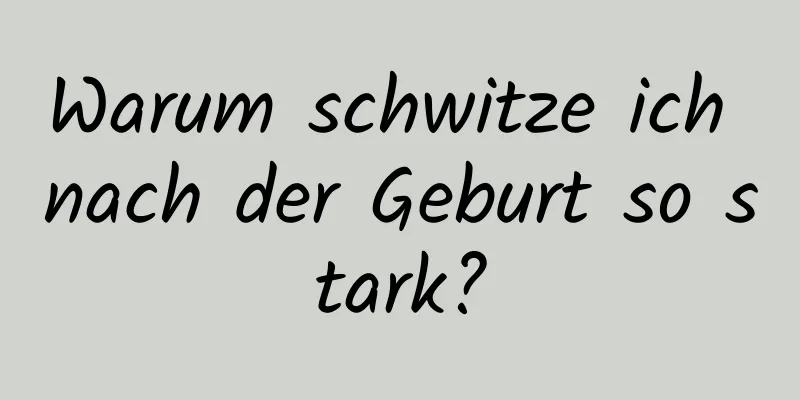 Warum schwitze ich nach der Geburt so stark?